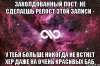 ЗАКОЛДОВАННЫЙ ПОСТ: НЕ СДЕЛАЕШЬ РЕПОСТ ЭТОЙ ЗАПИСИ - У ТЕБЯ БОЛЬШЕ НИКОГДА НЕ ВСТНЕТ ХЕР ДАЖЕ НА ОЧЕНЬ КРАСИВЫХ БАБ