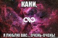 Кани, я люблю Вас....очень-очень!