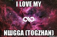 I love my NШGGA (TOGZHAN)