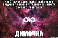 И всё-таки он один такой… Такой родной, вредный, любимый, а главное МОЙ… И никто с ним не сравнится…!♥ Димочка