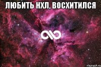 Любить нхл, восхитился 