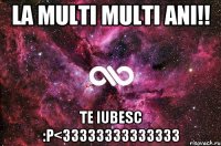 La multi multi ani!! Te iubesc :P<33333333333333