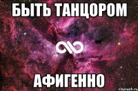 Быть танцором Афигенно