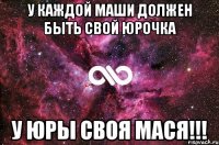 У каждой Маши должен быть свой Юрочка У Юры своя Мася!!!