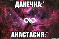 Данечка:* Анастасия:*