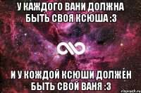 у каждого вани должна быть своя ксюша :3 и у кождой ксюши должен быть свой ваня :3