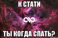 К стати ты когда спать?