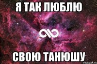 Я ТАК ЛЮБЛЮ СВОЮ ТАНЮШУ