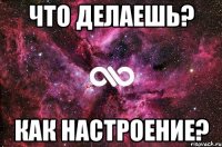 Что делаешь? Как настроение?