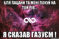 Бля пацани та мені похуй на той рів... Я сказав газуєм !