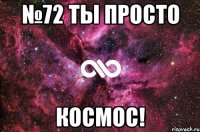 №72 ты просто КОСМОС!