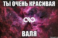 Ты очень красивая Валя