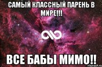 Самый классный парень в мире!!! Все бабы мимо!!