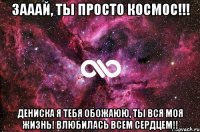 зааай, ты просто космос!!! Дениска я тебя обожаюю, ты вся моя жизнь! влюбилась всем сердцем!!