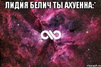 Лидия Белич ты Ахуенна:* 