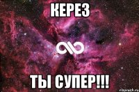 КеРез Ты супер!!!