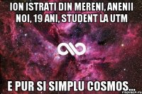 Ion Istrati din Mereni, Anenii Noi, 19 ani, student la UTM e pur si simplu cosmos...