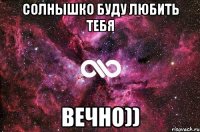 Солнышко буду любить тебя Вечно))