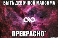 Быть девочкой Максима Прекрасно*