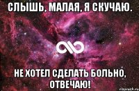 Слышь, малая, я скучаю. Не хотел сделать больно, отвечаю!