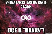 Учёба также важна, как и отдых ВСЕ В "Науку"!