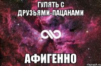 Гулять с друзьями-пацанами Афигенно