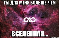 Ты для меня больше, чем вселенная...