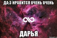 ДА:3 нравится очень очень Дарья