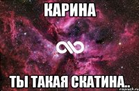 Карина Ты такая скатина..