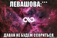 Левашова:*** Давай не будем ссориться