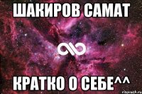 Шакиров Самат Кратко о себе^^