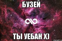 Бузей Ты уебан x)