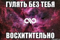 гулять без тебя восхитительно