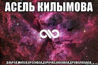 Асель Килымова Добрая,милая,красивая,дурочка,охуенная,дружалюбная.