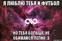 Я люблю тебя и футбол Но тебя больше, не обижайся Лелик :3