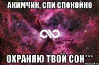 Акимчик, спи спокойно Охраняю твой сон***