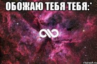 обожаю тебя тебя:* 