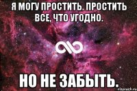 Я могу простить. Простить все, что угодно. Но не забыть.