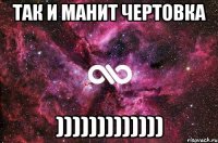 так и манит чертовка )))))))))))))