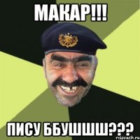 Макар!!! Пису ббушшш???