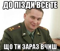 до пізди все те що ти зараз вчиш