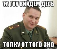 та гоу вийдем десь толку от того зно