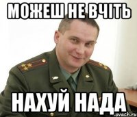 Можеш не вчіть нахуй нада