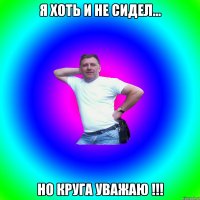 Я хоть и не сидел... Но Круга уважаю !!!