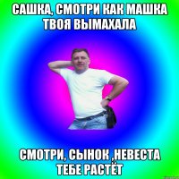 Сашка, смотри как Машка твоя вымахала Смотри, сынок ,невеста тебе растёт