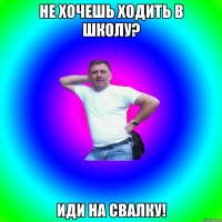 не хочешь ходить в школу? иди на свалку!