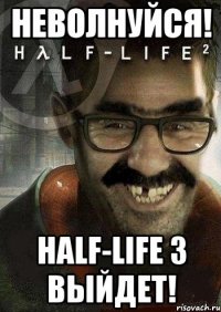 НЕВОЛНУЙСЯ! HALF-LIFE 3 ВЫЙДЕТ!