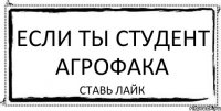 ЕСЛИ ТЫ СТУДЕНТ АГРОФАКА СТАВЬ ЛАЙК