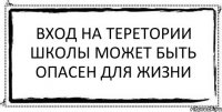 ВХОД НА ТЕРЕТОРИИ ШКОЛЫ МОЖЕТ БЫТЬ ОПАСЕН ДЛЯ ЖИЗНИ 