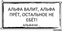 Альфа валит, альфа прёт, остальное не ебёт! Альфачи...